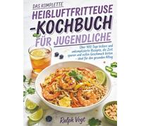 Das komplette Heißluftfritteuse-Kochbuch für Jugendliche: Über 900 Tage leckere und unkomplizierte Rezepte, die Zeit sparen und vollen Geschmack bieten - ideal für den gesunden Alltag