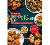 DAS KOMPLETTE HEIßLUFTFRITTEUSEN-KOCHBUCH FÜR DIE BARIATRISCHE DIÄT FÜR DAS LEBEN NACH DER OPERATION: Proteinreiche Rezepte zur Unterstützung der ... sowie für ein nachhaltiges Gewichtsmanagement