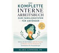 DAS KOMPLETTE INTERNE ARBEITSBUCH ZUM FAMILIENSYSTEM FÜR ANFÄNGER: Schluss mit dem Grübeln, heilen Sie Traumata und Meistern Sie Ihre Emotionen mit Schrittweisen IFS-Therapieübungen