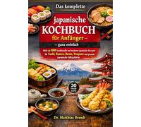 Das komplette japanische Kochbuch für Anfänger - ganz einfach: Mehr als 1000 traditionelle und moderne japanische Rezepte für Sushi, Ramen, Bento, Tempura und gesunde japanische Alltagsküche.“