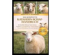 DAS KOMPLETTE KATAHDIN-SCHAF-HANDBUCH: die Katahdin- Haltung wissen müssen: Handbuch zu Weidehaltung, Tiergesundheit, Parasitenbekämpfung, Lebensraum und mehr