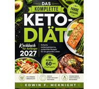 DAS KOMPLETTE KETO-DIÄT Kochbuch für Anfänger 2027: Einfache kohlenhydratarme, zuckerfreie Rezepte für ein gesundes Leben