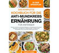 DAS KOMPLETTE KOCHBUCH FÜR DIE ANTI-MUNDKREBS-ERNÄHRUNG FÜR ANFÄNGER: Heilende und leicht zu schluckende Rezepte zur Unterstützung der ... Immunsystems und zur natürlichen Förderun...