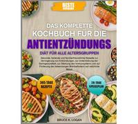 DAS KOMPLETTE KOCHBUCH FÜR DIE ANTIENTZÜNDUNGS-DIÄT FÜR ALLE ALTERSGRUPPEN: Gesunde, heilende und familienfreundliche Rezepte zur Verringerung von ... Darmgesundheit, zur Stärkung des Immunsystems