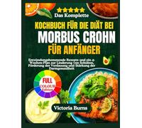 Das Komplette KOCHBUCH FÜR DIE DIÄT BEI MORBUS CROHN FÜR ANFÄNGER: Entzündungshemmende Rezepte und ein 4-Wochen-Plan zur Linderung von Schüben, Förderung der Verdauung und Stärkung der Darmgesundheit