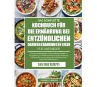 DAS KOMPLETTE KOCHBUCH FÜR DIE ERNÄHRUNG BEI ENTZÜNDLICHEN DARMERKRANKUNGEN (IBD) FÜR ANFÄNGER: Entzündungshemmende und darmheilende Rezepte zur ... Immunsystems und Unterstützung des lang...