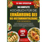 DAS KOMPLETTE KOCHBUCH FÜR DIE ERNÄHRUNG BEI HISTAMININTOLERANZ FÜR SENIOREN: Über 450 histaminarme und darmfreundliche Rezepte mit ... Reaktionen, zur Linderung von Blähungen, zur