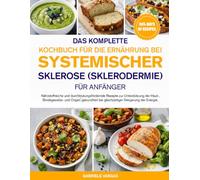 DAS KOMPLETTE KOCHBUCH FÜR DIE ERNÄHRUNG BEI SYSTEMISCHER SKLEROSE (SKLERODERMIE) FÜR ANFÄNGER: Nährstoffreiche und durchblutungsfördernde Rezepte zur ... bei gleichzeitiger Steigerung der Energie.