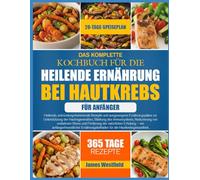 DAS KOMPLETTE KOCHBUCH FÜR DIE HEILENDE ERNÄHRUNG BEI HAUTKREBS FÜR ANFÄNGER: Heilende, entzündungshemmende Rezepte und ausgewogene Ernährungspläne ... Stärkung des Immunsystems, Reduzierung von