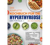 DAS KOMPLETTE KOCHBUCH FÜR DIE HYPERTHYREOSE-DIÄT FÜR ALLE: Ausgewogene und schonende Rezepte, um die Schilddrüsenüberfunktion zu beruhigen, Hormone ... schützen und das Energieniveau zu steigern.