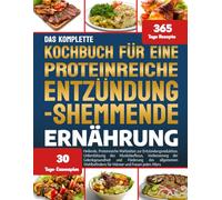 DAS KOMPLETTE KOCHBUCH FÜR EINE PROTEINREICHE ENTZÜNDUNGSHEMMENDE ERNÄHRUNG: Heilende, Proteinreiche Mahlzeiten zur Entzündungsreduktion, ... des allgemeinen Wohlbefindens für Mä