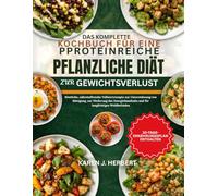 DAS KOMPLETTE KOCHBUCH FÜR EINE PROTEINREICHE PFLANZLICHE DIÄT ZUR GEWICHTSVERLUST: Köstliche, nährstoffreiche Vollwertrezepte zur Unterstützung von ... und für langfristiges Wohlbefinden
