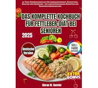 Das Komplette Kochbuch für Fettleber bei Senioren: 60-Tage-Ernährungsplan für Lebergesundheit, Entgiftung, Heilung und Genesung - mit cholesterinarmen Rezepten zur Krankheitsbehandlung