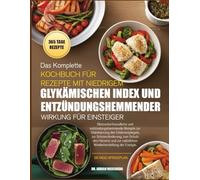 DAS KOMPLETTE KOCHBUCH FÜR REZEPTE MIT NIEDRIGEM GLYKÄMISCHEN INDEX UND ENTZÜNDUNGSHEMMENDER WIRKUNG FÜR EINSTEIGER: Blutzuckerfreundliche und ... zur Stabilisierung des Glukosespiegels, zur