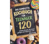 Das komplette Kochbuch für Teenager: 120 einfache Rezepte, die immer gelingen und mega lecker sind