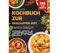 DAS KOMPLETTE KOCHBUCH ZUR KOHLSUPPEN-DIÄT - EINFACH GEMACHT: Fettverbrennende Suppenrezepte und 7-Tage-Ernährungspläne für schnellen Gewichtsverlust, ... und einen natürlichen Stoffwechsel-Boost