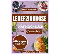 DAS KOMPLETTE LEBERZIRRHOSE -DIÄT-KOCHBUCH FÜR SENIOREN: Einfache, nährstoffreiche Rezepte und praktische Mahlzeitenideen mit einem 60-Tage-Speiseplan