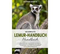 DAS KOMPLETTE LEMUR-HANDBUCH: Eine Einführung in das Verhalten von Lemuren, ihren Lebensraum in Madagaskar, ihre Ernährung, ihr Sozialleben, ihren ... Artenvielfalt und ihre Wildtierbeobachtung.