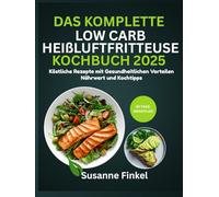Das komplette Low Carb Heißluftfritteuse Kochbuch 2025: Köstliche Rezepte mit gesundheitlichen Vorteilen, Nährwert und Kochtipps