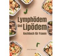 Das komplette Lymphödem- und Lipödem-Kochbuch für Frauen:: Über 100 entzündungshemmende Rezepte zur Linderung von Schmerzen, Schwellungen und Entzündungen und zur Stärkung Ihres Körpers
