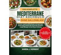DAS KOMPLETTE MEDITERRANE DIÄT-KOCHBUCH FÜR OHNE GALLENBLASE: Fettarme, magenfreundliche Rezepte und ausgewogene Ernährungsgewohnheiten für ein ... weniger Blähungen und eine bessere Verdauung