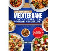 DAS KOMPLETTE MEDITERRANE DIÄT-KOCHBUCH ZUR GEWICHTSVERLUST: Köstliche, proteinreiche Vollwertrezepte und Strategien zur Mahlzeitenplanung, die ... und langfristiges Wohlbefinden fördern