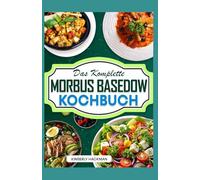 Das Komplette Morbus Basedow Kochbuch: Einfache, nahrhafte und entzündungshemmende AIP-Diät-Rezepte zur Unterstützung der Schilddrüsenfunktion und Linderung von Hashimoto-Symptomen für Anfänger