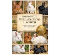 DAS KOMPLETTE NEUSEELANDKANINCHEN-HANDBUCH: Der ultimative Leitfaden zur Aufzucht, Pflege und zum Verständnis des Neuseeländischen Kaninchens