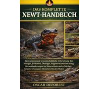 DAS KOMPLETTE NEWT-HANDBUCH: Eine umfassende wissenschaftliche Erforschung der Biologie, Evolution, Ökologie, Regenerationsforschung, ... Verantwortung des Menschen für den Molch