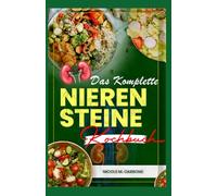 Das Komplette Nierensteine Kochbuch: Einfache Rezepte für eine kaliumarme, natriumarme und oxalatarme Ernährung zur Behandlung von Nierensteinen
