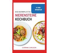 Das Komplette Nierensteine Kochbuch: Natriumarme, entzündungshemmende und oxalatarme Diätrezepte zur Behandlung von Entzündungen und zur Vermeidung einer Dialyse