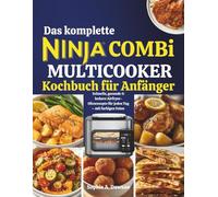 Das komplette Ninja Combi Multicooker Kochbuch für Anfänger: Schnelle, gesunde & leckere Airfryer-Ofenrezepte für jeden Tag - mit farbigen Fotos