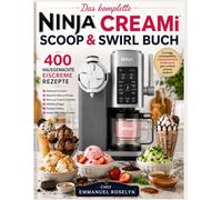 Das komplette NINJA CREAMi SCOOP & SWIRL BUCH: Cremige, wirbelgefüllte, unwiderstehliche Eisdesserts ganz einfach zuhause zaubern!