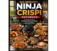 DAS KOMPLETTE NINJA CRISPI KOCHBUCH: 500+ Schnelle, Gesunde und Extra-Knusprige Rezepte, um Zeit zu Sparen, den Alltagsstress in der Küche zu ... Tag Köstliche Familienmahlzeiten zu Zaubern