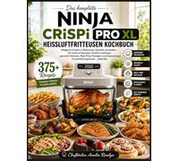 Das komplette NINJA CRISPi PRO XL HEISSLUFTFRITTEUSEN KOCHBUCH: Alltägliche Zutaten in Restaurant-Qualität verwandeln - mit foolproof Rezepten