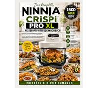 Das komplette NINJA CRISPi PRO XL HEISSLUFTFRITTEUSEN KOCHBUCH: Knusprige, aromareiche Mahlzeiten zubereiten, Zeit in der Küche sparen und die Heißluftfritteuse mit