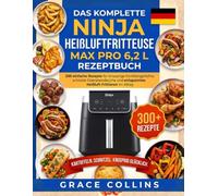 Das Komplette Ninja Heißluftfritteuse Max Pro 6,2 L Rezeptbuch: 300 einfache Rezepte für knusprige Familiengerichte, schnelle Feierabendküche und entspanntes Heißluft-Frittieren im Alltag