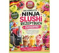 DAS KOMPLETTE NINJA SLUSHi REZEPTBUCH ZUCKERFREI: 200 eisgekühlte Rezepte für Slush, Frozen Cocktails, Frappés, Milchshakes & Frozen Juice - für ... und echte Eisdielenmomente ohne Zucker