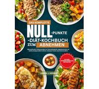 DAS KOMPLETTE NULL-PUNKTE-DIÄT-KOCHBUCH ZUM ABNEHMEN: Nährstoffreiche Vollwertrezepte zur Unterstützung der Appetitkontrolle, der Stoffwechselgesundheit und des achtsamen Essens ohne Kalorienzählen
