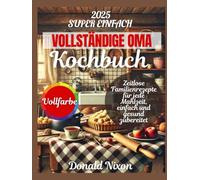 Das KOMPLETTE OMA KOCHBUCH: Zeitlose Familienrezepte für jede Mahlzeit, einfach und gesund.