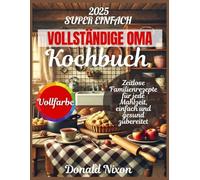 Das KOMPLETTE OMA KOCHBUCH: Zeitlose Familienrezepte für jede Mahlzeit, einfach und gesund.