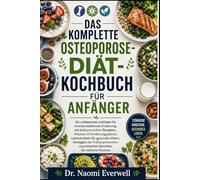 DAS KOMPLETTE OSTEOPOROSE-DIÄT-KOCHBUCH FÜR ANFÄNGER: Ein umfassender Leitfaden für knochenstärkende Ernährung mit kalziumreichen Rezepten, ... zur Frakturprävention und einfachen Geric