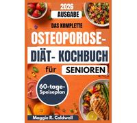 DAS KOMPLETTE OSTEROPORSIS DIÄT KOCHBUCH FÜR SENIOREN: Einfache, knochengesunde Rezepte und unkomplizierte Mahlzeitenideen mit einem 60-Tage-Speiseplan