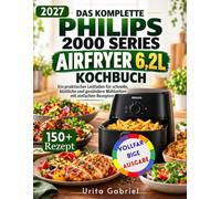 DAS KOMPLETTE PHILIPS 2000 SERIES AIRFRYER 6,2L KOCHBUCH: Ein praktischer Leitfaden für schnelle, köstliche und gesündere Mahlzeiten mit einfachen Rezepten
