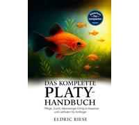 Das komplette Platy-Handbuch: Pflege, Zucht, lebenslanger Erfolg im Aquarium und Leitfaden für Anfänger
