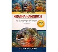 DAS KOMPLETTE PRANHA-HANDBUCH: Alles, was Sie wissen müssen, um die Geheimnisse der Fütterung, Zucht, Wasserpflege und vielem mehr zu lüften