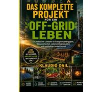 DAS KOMPLETTE PROJEKT FÜR EIN OFF-GRID-LEBEN: Ein praktischer Leitfaden für Energieunabhängigkeit, Wassersicherheit, Lebensmittelproduktion und nachhaltige Landwirtschaft