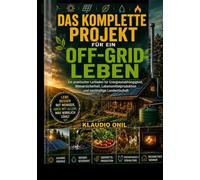 DAS KOMPLETTE PROJEKT FÜR EIN OFF-GRID-LEBEN: Ein praktischer Leitfaden für Energieunabhängigkeit, Wassersicherheit, Lebensmittelproduktion und nachhaltige Landwirtschaft