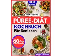 DAS KOMPLETTE PÜREE-DIÄT-KOCHBUCH FÜR SENIOREN: Leicht zu schluckende, nährstoffreiche Rezepte und praktische Mahlzeitenideen bei Dysphagie mit einem 60-Tage-Speiseplan