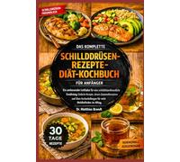 DAS KOMPLETTE SCHILDDRÜSEN-REZEPTE-DIÄT-KOCHBUCH FÜR ANFÄNGER: Ein umfassender Leitfaden für eine schilddrüsenfreundliche Ernährung: Einfache Rezepte, ... für mehr Wohlbefinden im Alltag.